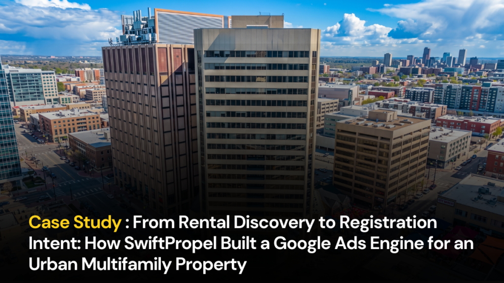 From Rental Discovery to Registration Intent: How SwiftPropel Built a Google Ads Engine for an Urban Multifamily Property